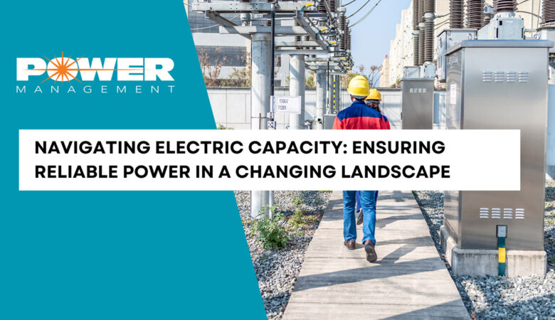 Navigating Electric Capacity: Ensuring Reliable Power In a Changing Landscape